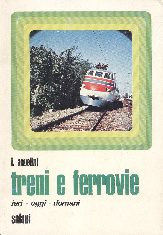 Ivo Angelini, 1915-1989 - Scritti - Treni E Ferrovie. Ieri - Oggi - Domani